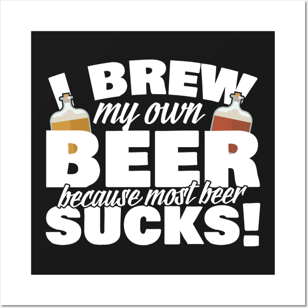 I Brew My Own Beer Because Most Beer Sucks Wall Art by thingsandthings